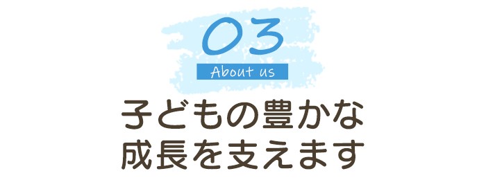 子どもの豊かな成長を支えます